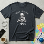 Tired Of Being Happy Sarcasm T-Shirt