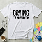 Crying It's How I Detox T-Shirt